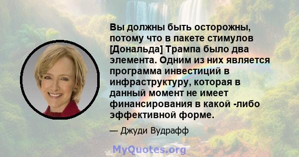 Вы должны быть осторожны, потому что в пакете стимулов [Дональда] Трампа было два элемента. Одним из них является программа инвестиций в инфраструктуру, которая в данный момент не имеет финансирования в какой -либо