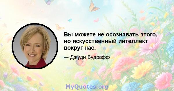 Вы можете не осознавать этого, но искусственный интеллект вокруг нас.