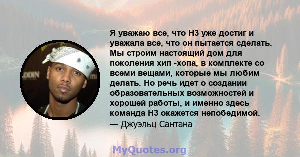 Я уважаю все, что H3 уже достиг и уважала все, что он пытается сделать. Мы строим настоящий дом для поколения хип -хопа, в комплекте со всеми вещами, которые мы любим делать. Но речь идет о создании образовательных