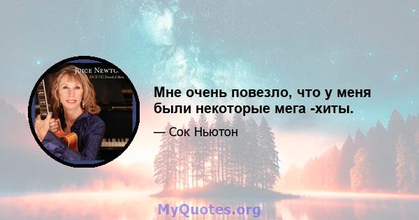 Мне очень повезло, что у меня были некоторые мега -хиты.