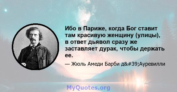 Ибо в Париже, когда Бог ставит там красивую женщину (улицы), в ответ дьявол сразу же заставляет дурак, чтобы держать ее.