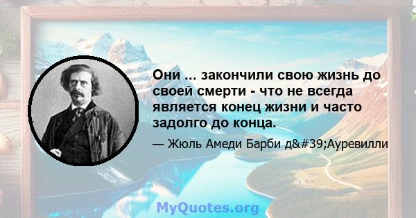 Они ... закончили свою жизнь до своей смерти - что не всегда является конец жизни и часто задолго до конца.