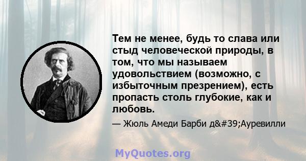 Тем не менее, будь то слава или стыд человеческой природы, в том, что мы называем удовольствием (возможно, с избыточным презрением), есть пропасть столь глубокие, как и любовь.