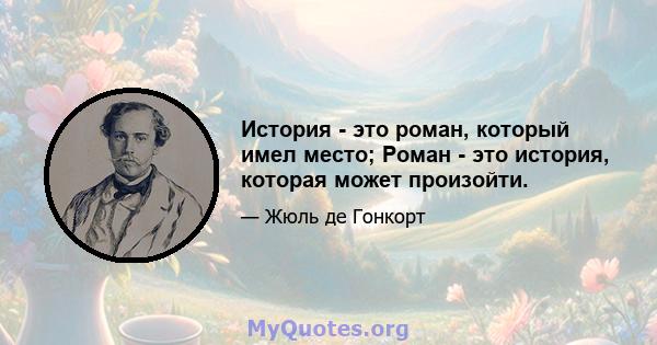 История - это роман, который имел место; Роман - это история, которая может произойти.