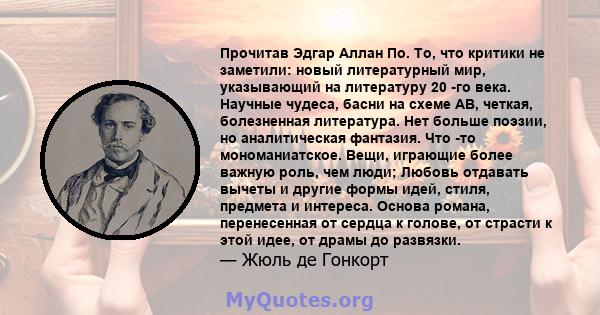 Прочитав Эдгар Аллан По. То, что критики не заметили: новый литературный мир, указывающий на литературу 20 -го века. Научные чудеса, басни на схеме AB, четкая, болезненная литература. Нет больше поэзии, но аналитическая 