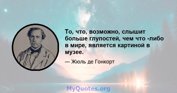 То, что, возможно, слышит больше глупостей, чем что -либо в мире, является картиной в музее.