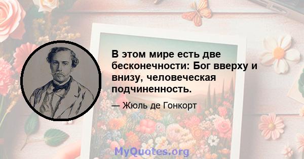 В этом мире есть две бесконечности: Бог вверху и внизу, человеческая подчиненность.