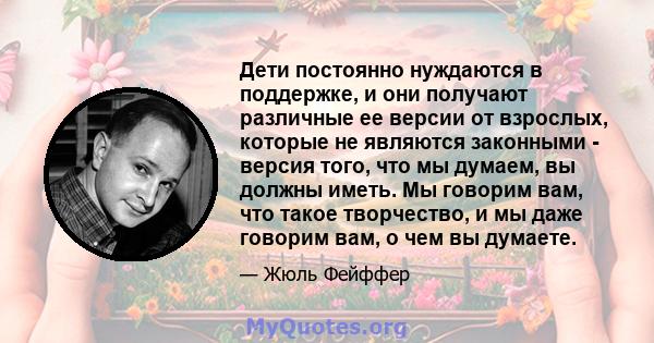 Дети постоянно нуждаются в поддержке, и они получают различные ее версии от взрослых, которые не являются законными - версия того, что мы думаем, вы должны иметь. Мы говорим вам, что такое творчество, и мы даже говорим