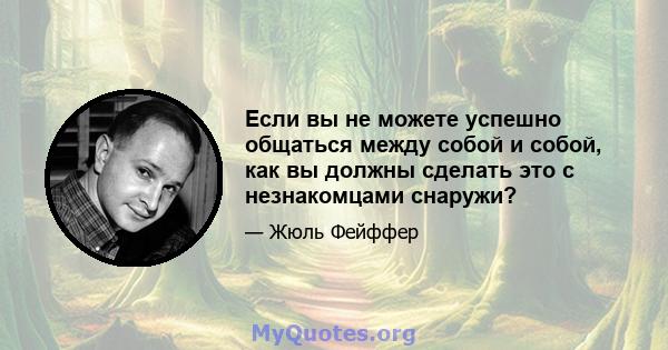 Если вы не можете успешно общаться между собой и собой, как вы должны сделать это с незнакомцами снаружи?