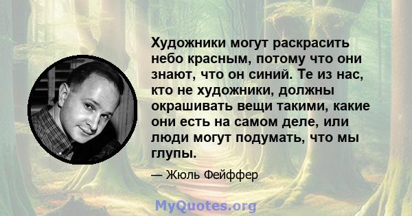 Художники могут раскрасить небо красным, потому что они знают, что он синий. Те из нас, кто не художники, должны окрашивать вещи такими, какие они есть на самом деле, или люди могут подумать, что мы глупы.