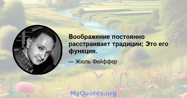 Воображение постоянно расстраивает традиции; Это его функция.