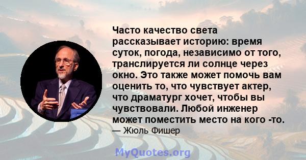 Часто качество света рассказывает историю: время суток, погода, независимо от того, транслируется ли солнце через окно. Это также может помочь вам оценить то, что чувствует актер, что драматург хочет, чтобы вы