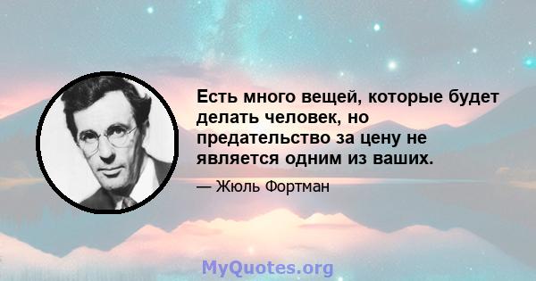 Есть много вещей, которые будет делать человек, но предательство за цену не является одним из ваших.