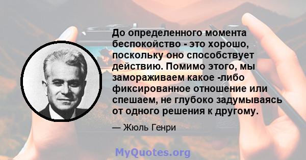 До определенного момента беспокойство - это хорошо, поскольку оно способствует действию. Помимо этого, мы замораживаем какое -либо фиксированное отношение или спешаем, не глубоко задумываясь от одного решения к другому.