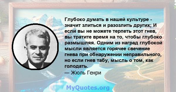 Глубоко думать в нашей культуре - значит злиться и разозлить других; И если вы не можете терпеть этот гнев, вы тратите время на то, чтобы глубоко размышляя. Одним из наград глубокой мысли является горячее свечение гнева 