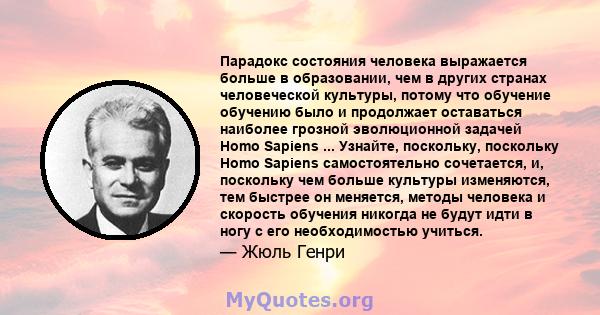 Парадокс состояния человека выражается больше в образовании, чем в других странах человеческой культуры, потому что обучение обучению было и продолжает оставаться наиболее грозной эволюционной задачей Homo Sapiens ...