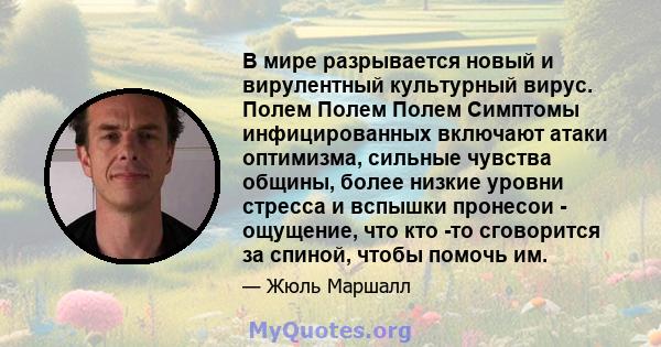 В мире разрывается новый и вирулентный культурный вирус. Полем Полем Полем Симптомы инфицированных включают атаки оптимизма, сильные чувства общины, более низкие уровни стресса и вспышки пронесои - ощущение, что кто -то 