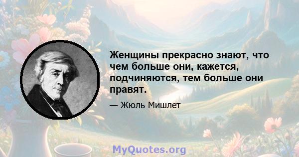 Женщины прекрасно знают, что чем больше они, кажется, подчиняются, тем больше они правят.