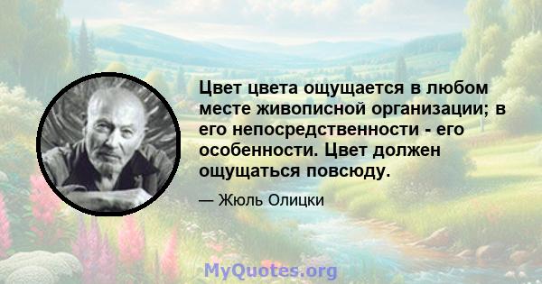 Цвет цвета ощущается в любом месте живописной организации; в его непосредственности - его особенности. Цвет должен ощущаться повсюду.