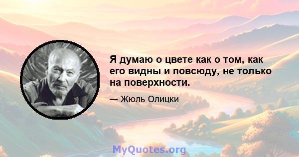 Я думаю о цвете как о том, как его видны и повсюду, не только на поверхности.