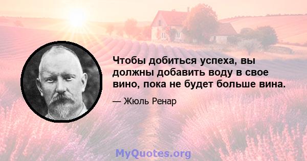 Чтобы добиться успеха, вы должны добавить воду в свое вино, пока не будет больше вина.