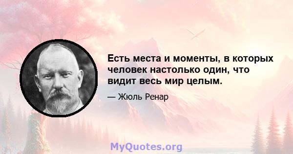 Есть места и моменты, в которых человек настолько один, что видит весь мир целым.