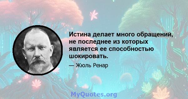 Истина делает много обращений, не последнее из которых является ее способностью шокировать.