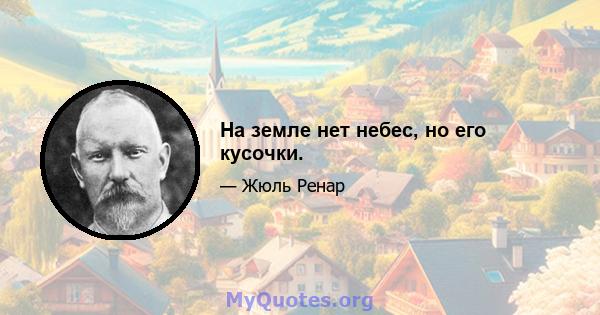 На земле нет небес, но его кусочки.