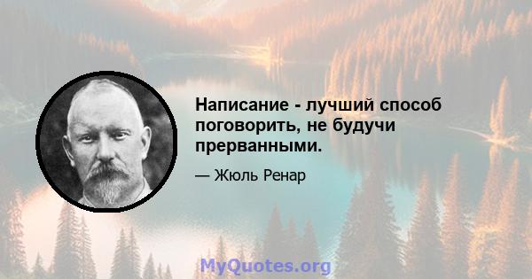 Написание - лучший способ поговорить, не будучи прерванными.