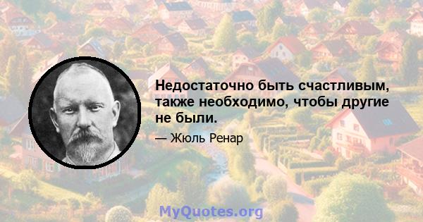 Недостаточно быть счастливым, также необходимо, чтобы другие не были.