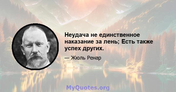 Неудача не единственное наказание за лень; Есть также успех других.