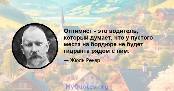 Оптимист - это водитель, который думает, что у пустого места на бордюре не будет гидранта рядом с ним.