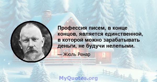 Профессия писем, в конце концов, является единственной, в которой можно зарабатывать деньги, не будучи нелепыми.