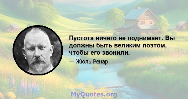 Пустота ничего не поднимает. Вы должны быть великим поэтом, чтобы его звонили.