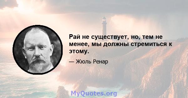 Рай не существует, но, тем не менее, мы должны стремиться к этому.