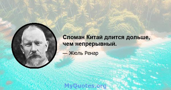 Сломан Китай длится дольше, чем непрерывный.