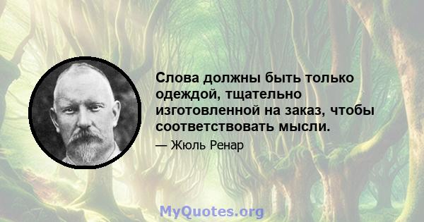 Слова должны быть только одеждой, тщательно изготовленной на заказ, чтобы соответствовать мысли.