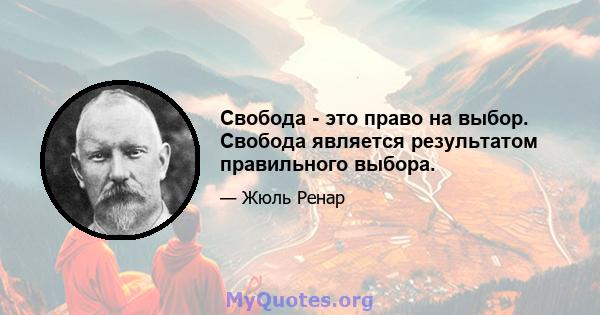 Свобода - это право на выбор. Свобода является результатом правильного выбора.