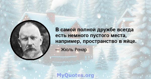 В самой полной дружбе всегда есть немного пустого места, например, пространство в яйце.