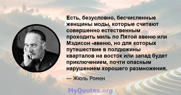 Есть, безусловно, бесчисленные женщины моды, которые считают совершенно естественным проходить миль по Пятой авеню или Мэдисон -авеню, но для которых путешествие в полдюжины кварталов на восток или запад будет