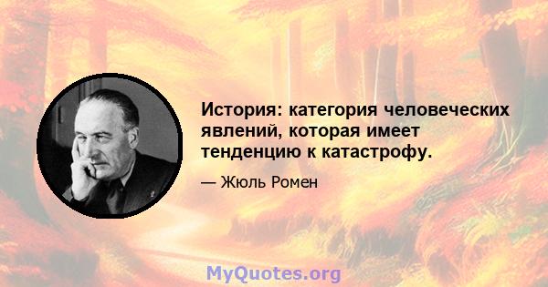 История: категория человеческих явлений, которая имеет тенденцию к катастрофу.