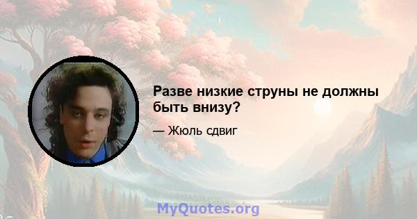 Разве низкие струны не должны быть внизу?