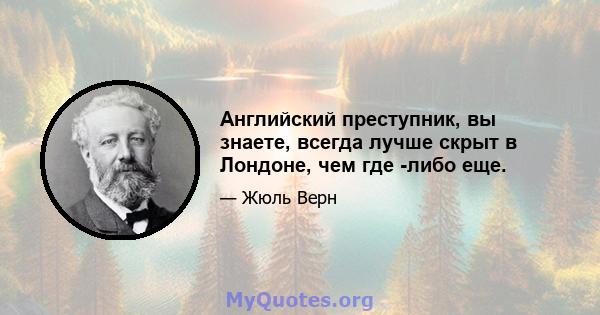 Английский преступник, вы знаете, всегда лучше скрыт в Лондоне, чем где -либо еще.