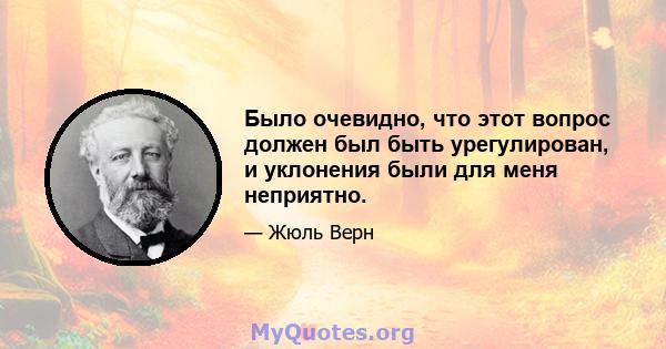 Было очевидно, что этот вопрос должен был быть урегулирован, и уклонения были для меня неприятно.