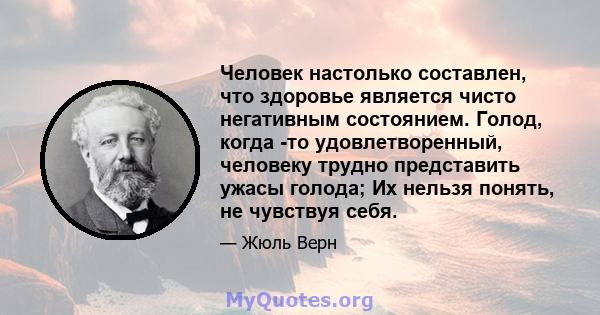 Человек настолько составлен, что здоровье является чисто негативным состоянием. Голод, когда -то удовлетворенный, человеку трудно представить ужасы голода; Их нельзя понять, не чувствуя себя.