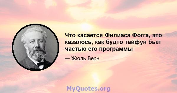 Что касается Филиаса Фогга, это казалось, как будто тайфун был частью его программы