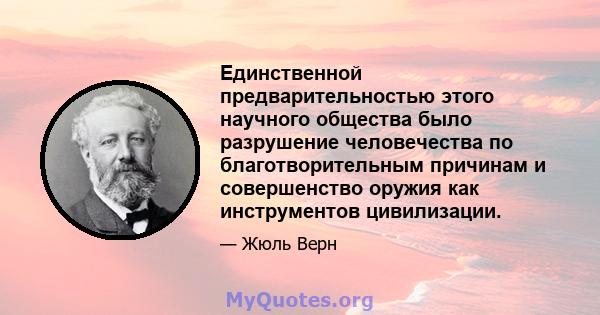 Единственной предварительностью этого научного общества было разрушение человечества по благотворительным причинам и совершенство оружия как инструментов цивилизации.