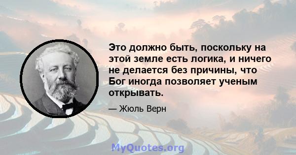 Это должно быть, поскольку на этой земле есть логика, и ничего не делается без причины, что Бог иногда позволяет ученым открывать.