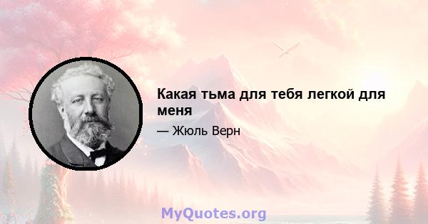 Какая тьма для тебя легкой для меня