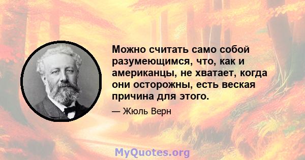 Можно считать само собой разумеющимся, что, как и американцы, не хватает, когда они осторожны, есть веская причина для этого.